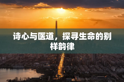 诗心与医道，探寻生命的别样韵律