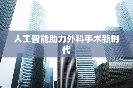 人工智能助力外科手术新时代