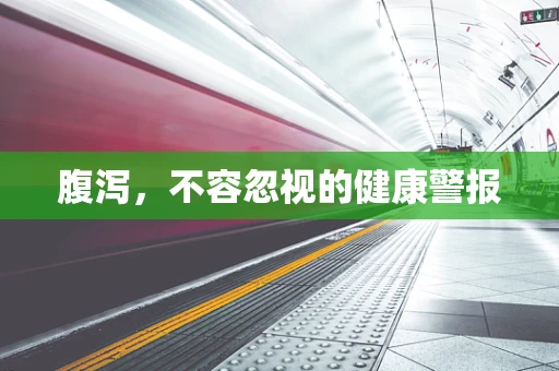 腹泻，不容忽视的健康警报