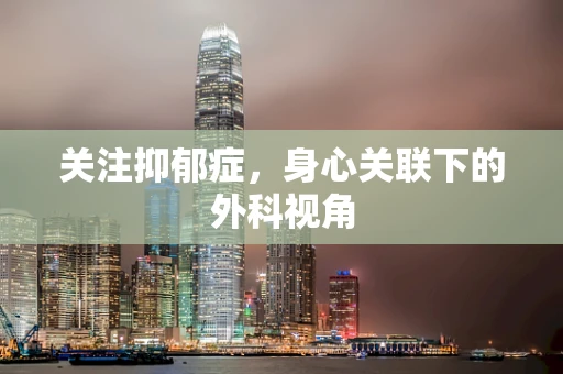 关注抑郁症，身心关联下的外科视角