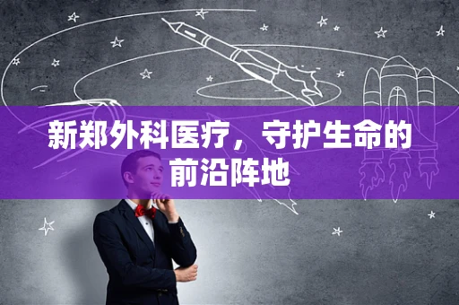 新郑外科医疗，守护生命的前沿阵地