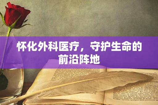 怀化外科医疗，守护生命的前沿阵地