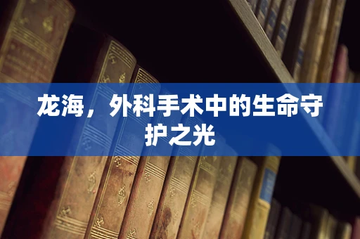 龙海，外科手术中的生命守护之光