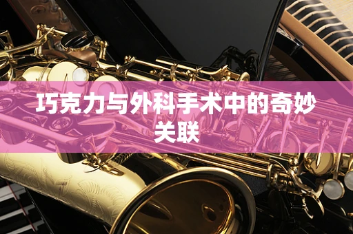 巧克力与外科手术中的奇妙关联