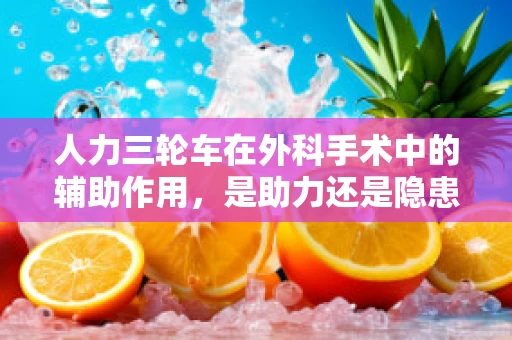 人力三轮车在外科手术中的辅助作用，是助力还是隐患？
