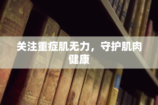 关注重症肌无力，守护肌肉健康