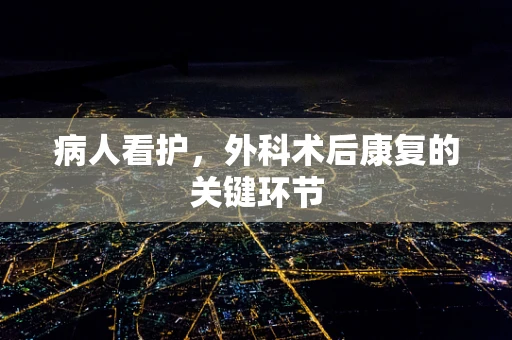 病人看护，外科术后康复的关键环节