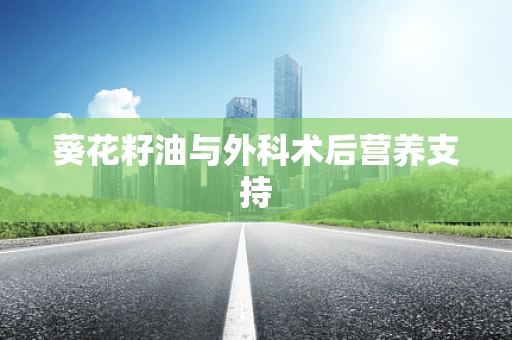 葵花籽油与外科术后营养支持