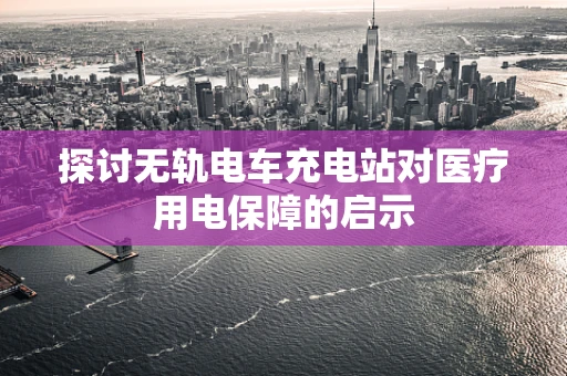 探讨无轨电车充电站对医疗用电保障的启示