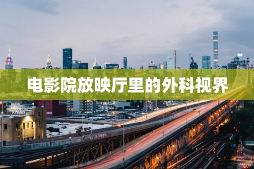 电影院放映厅里的外科视界