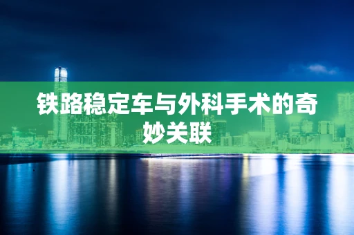 铁路稳定车与外科手术的奇妙关联