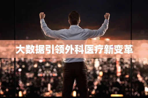 大数据引领外科医疗新变革