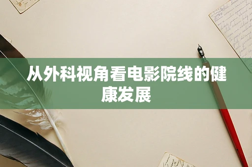 从外科视角看电影院线的健康发展