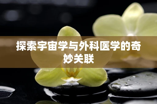 探索宇宙学与外科医学的奇妙关联