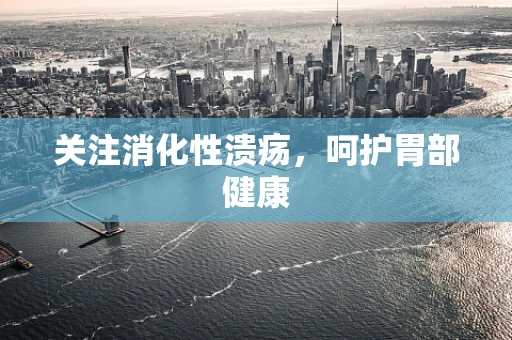 关注消化性溃疡，呵护胃部健康
