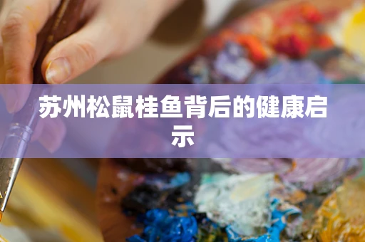 苏州松鼠桂鱼背后的健康启示