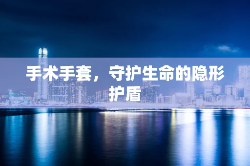 手术手套，守护生命的隐形护盾