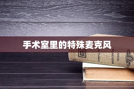 手术室里的特殊麦克风