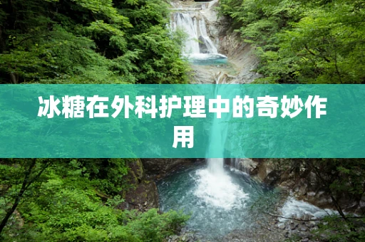 冰糖在外科护理中的奇妙作用