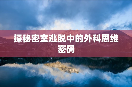 探秘密室逃脱中的外科思维密码
