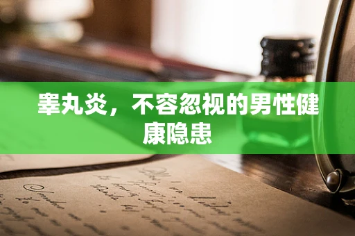 睾丸炎，不容忽视的男性健康隐患
