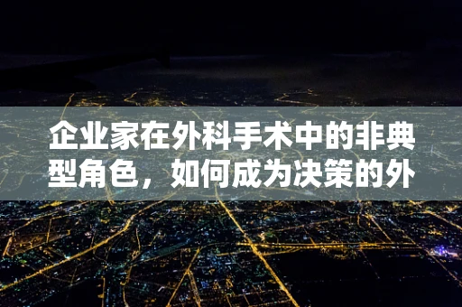 企业家在外科手术中的非典型角色，如何成为决策的外科医生？