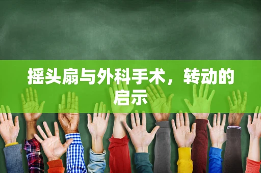 摇头扇与外科手术，转动的启示