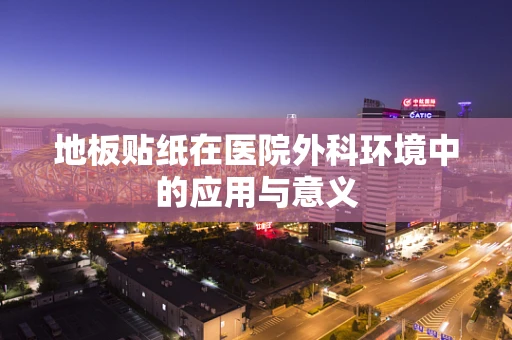 地板贴纸在医院外科环境中的应用与意义