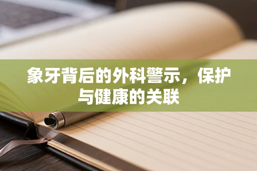 象牙背后的外科警示，保护与健康的关联
