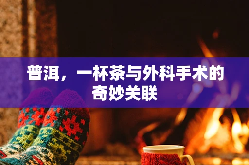 普洱，一杯茶与外科手术的奇妙关联