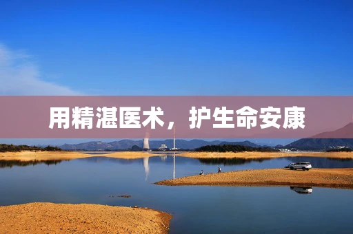 用精湛医术，护生命安康
