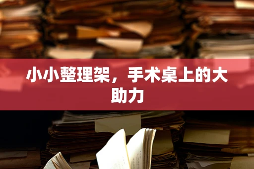 小小整理架，手术桌上的大助力