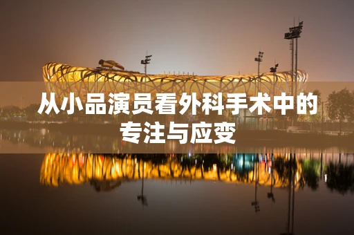 从小品演员看外科手术中的专注与应变