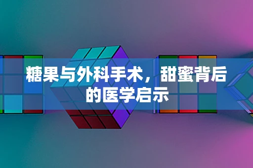 糖果与外科手术，甜蜜背后的医学启示