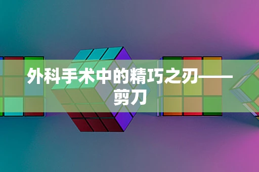 外科手术中的精巧之刃——剪刀