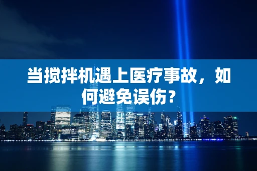 当搅拌机遇上医疗事故，如何避免误伤？
