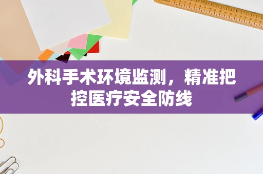 外科手术环境监测，精准把控医疗安全防线