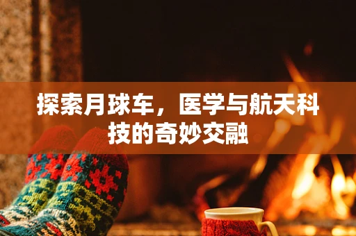 探索月球车，医学与航天科技的奇妙交融