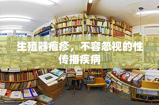 生殖器疱疹，不容忽视的性传播疾病