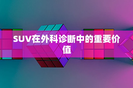 SUV在外科诊断中的重要价值