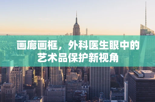 画廊画框，外科医生眼中的艺术品保护新视角