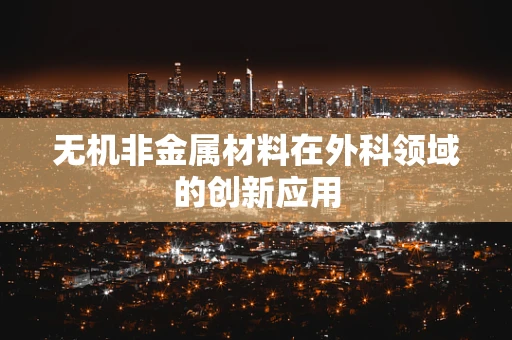 无机非金属材料在外科领域的创新应用
