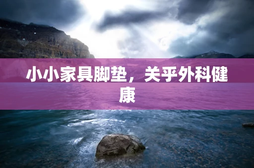 小小家具脚垫，关乎外科健康
