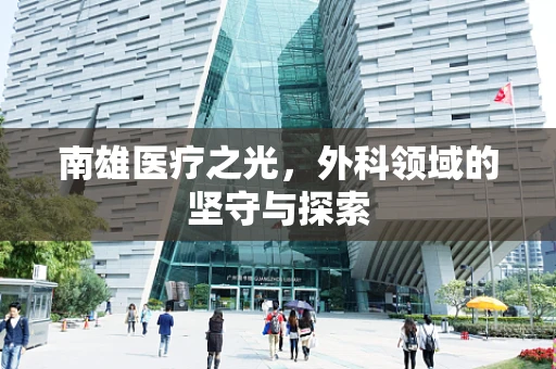 南雄医疗之光，外科领域的坚守与探索