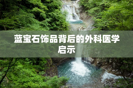 蓝宝石饰品背后的外科医学启示