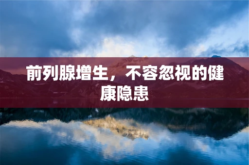 前列腺增生，不容忽视的健康隐患