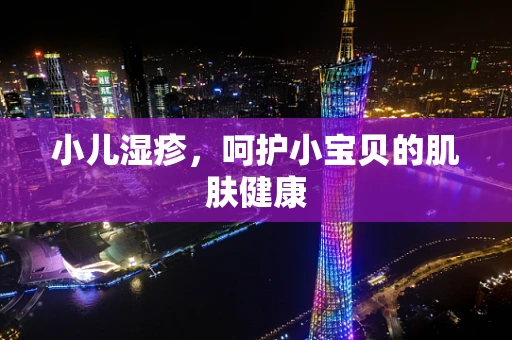 小儿湿疹，呵护小宝贝的肌肤健康