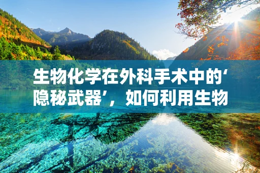 生物化学在外科手术中的‘隐秘武器’，如何利用生物标志物优化患者预后？