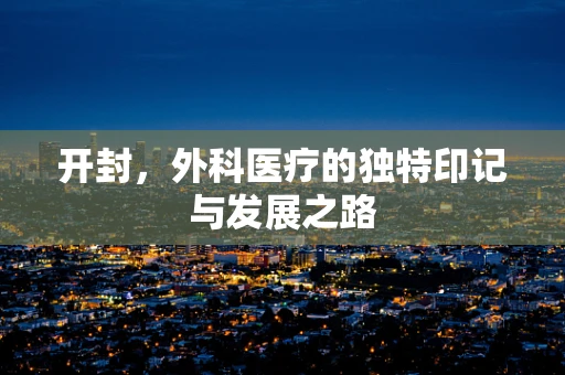 开封，外科医疗的独特印记与发展之路