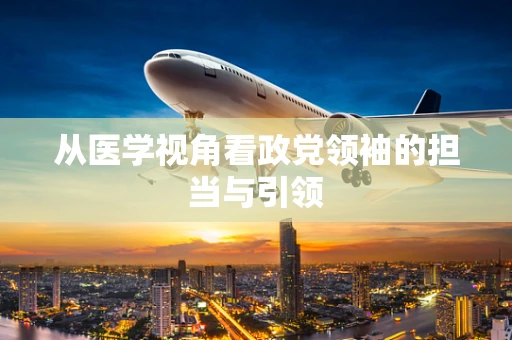 从医学视角看政党领袖的担当与引领